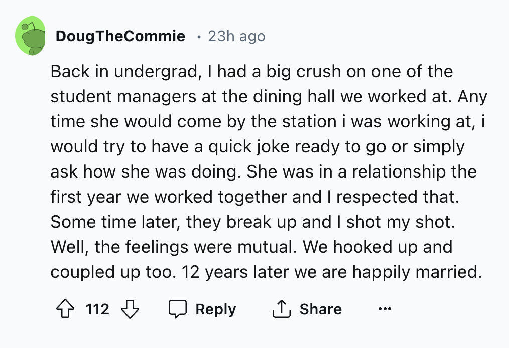 screenshot - Doug TheCommie 23h ago Back in undergrad, I had a big crush on one of the student managers at the dining hall we worked at. Any time she would come by the station i was working at, i would try to have a quick joke ready to go or simply ask ho